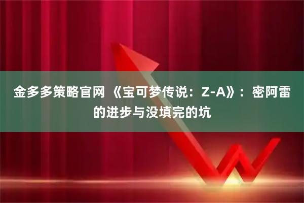 金多多策略官网 《宝可梦传说：Z-A》：密阿雷的进步与没填完的坑
