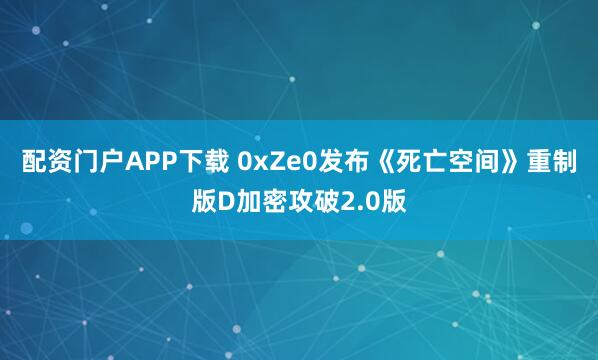 配资门户APP下载 0xZe0发布《死亡空间》重制版D加密攻破2.0版