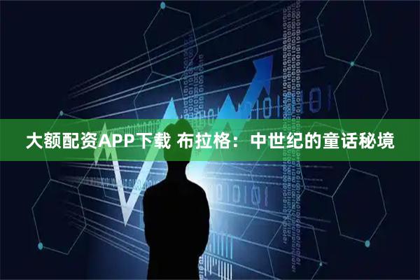 大额配资APP下载 布拉格：中世纪的童话秘境