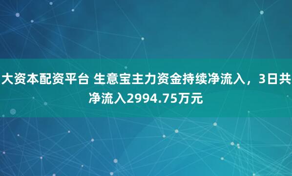 大资本配资平台 生意宝主力资金持续净流入，3日共净流入2994.75万元