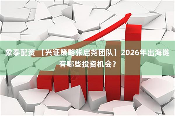 象泰配资 【兴证策略张启尧团队】2026年出海链有哪些投资机会？