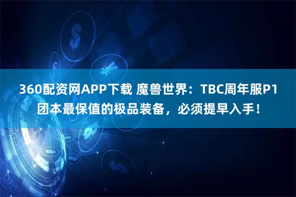 360配资网APP下载 魔兽世界：TBC周年服P1团本最保值的极品装备，必须提早入手！