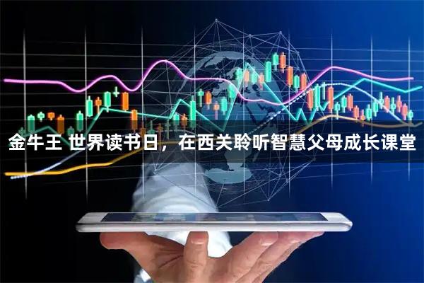 金牛王 世界读书日，在西关聆听智慧父母成长课堂